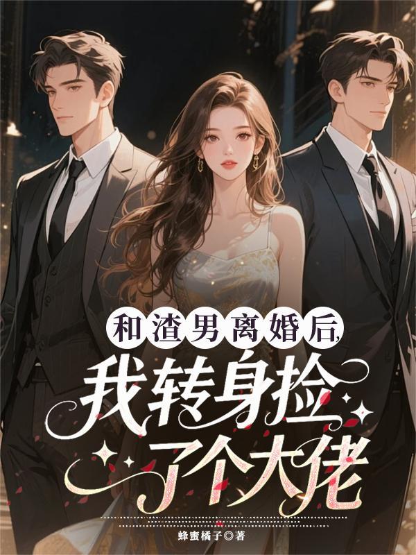 和渣男离婚后，我转身捡了个大佬