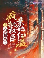 夫人要和离？疯批权臣亲她红温