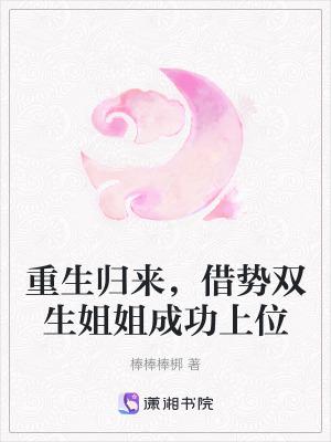 重生归来，借势双生姐姐成功上位