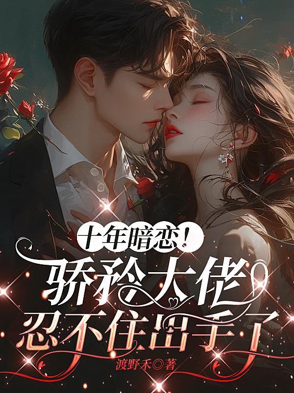 十年暗恋！骄矜大佬忍不住出手了
